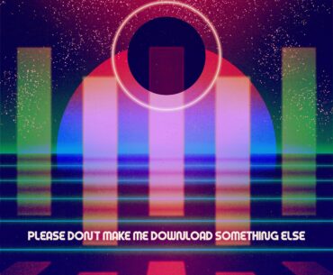 Please Don't Make me Download Something Else