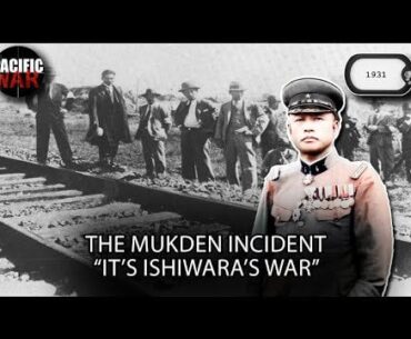 The Mukden Incident of 1931-The Japanese invasion of Manchuria "It's Ishiwara's War"