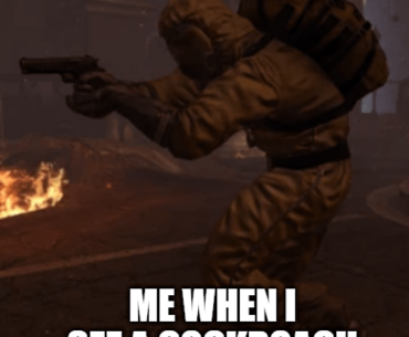 Me when I see a cockroach.