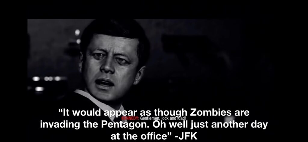 As a history buff I adore how icy Kennedy is when Zombies attacked it’s so true to course to how thing were irl