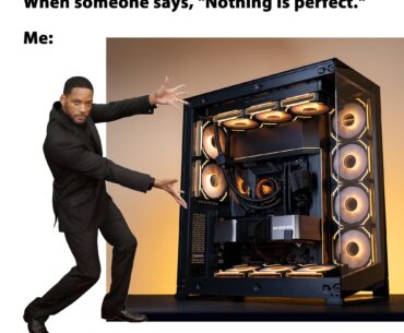 When someone says, "Nothing is perfect." Me:
