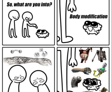 I'm into body modification, what about you chooms?