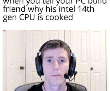I just gave him the first article about 14th gen cpu on google and he is sad now