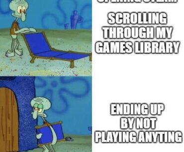 Me when I can't choose what game should I play...