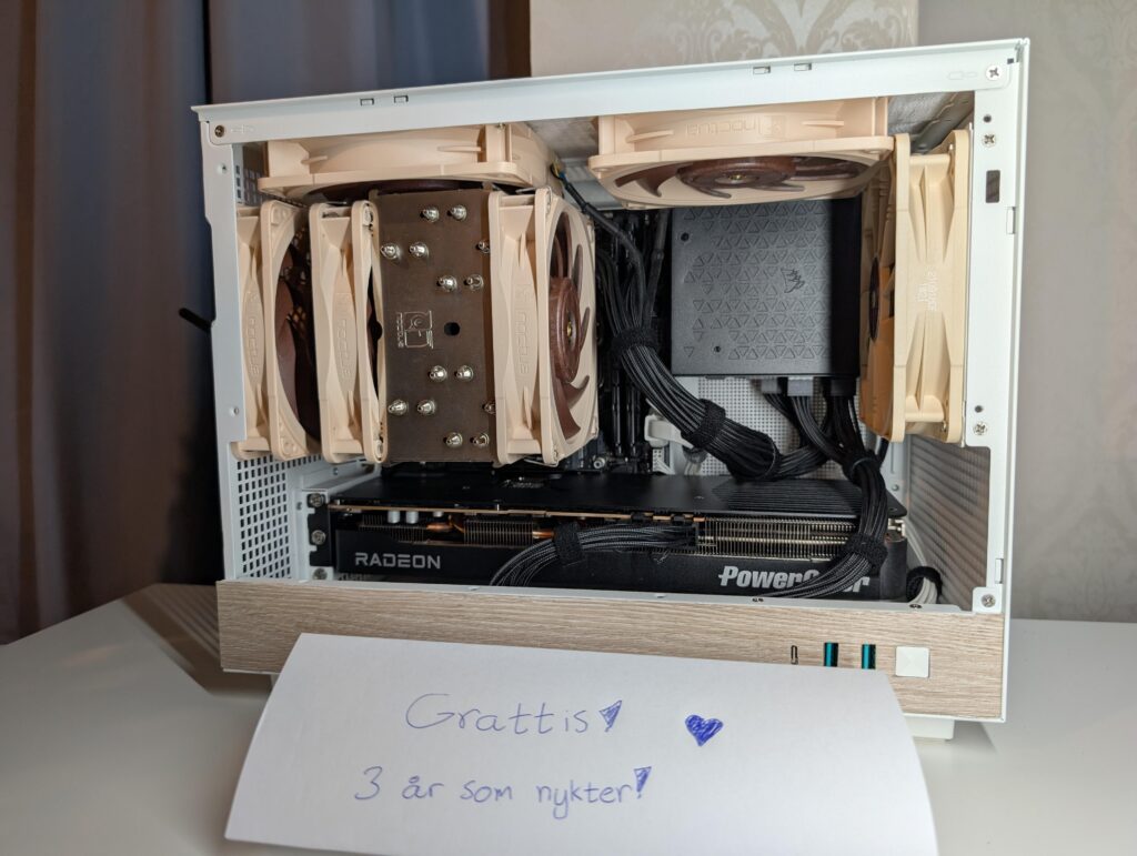 I came home and saw this. My girlfriend has bought and build a PC on her own for me without my knowledge to celebrate my 3 year anniversary as clean & sober. She knows more about PC's than me. A fine upgrade from my old PC! i love her so much