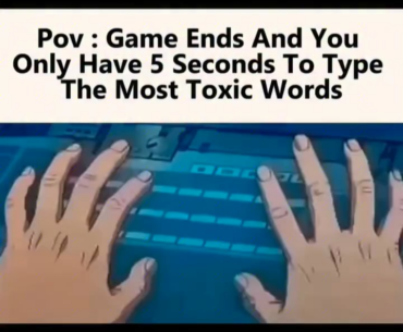 Pov: Game Ends And YouOnly Have 5 Seconds To TypeThe Most Toxic Words