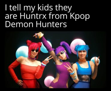 I tell my kids they are Huntrx from Kpop Demon Hunters