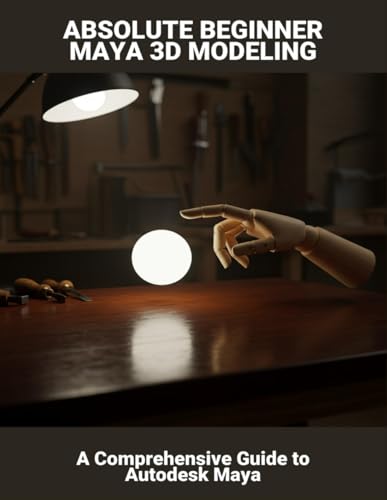 Absolute Beginner Maya 3d Modeling: a Comprehensive Guide to Autodesk Maya