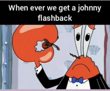 Idk why but krabs playing the worlds smallest violin always comes up when i think about the Johnny flashbacks