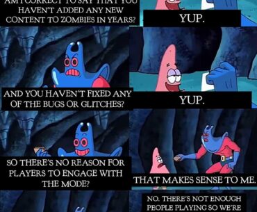 I'm not mad that zombies is not getting an update. I'm mad that they brought it back without changing anything, didn't add anything new, didn't fix anything, and then told the players it was our fault for not playing it. Lol.